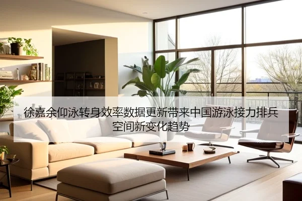 徐嘉余仰泳转身效率数据更新带来中国游泳接力排兵空间新变化趋势